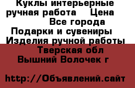Куклы интерьерные,ручная работа. › Цена ­ 2 000 - Все города Подарки и сувениры » Изделия ручной работы   . Тверская обл.,Вышний Волочек г.